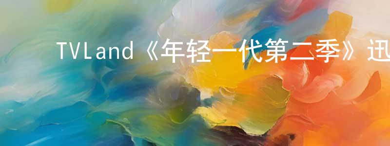 陈德彪发布TVLand《年轻一代第二季》迅雷下载/在线观看/百度云-都市/情感-美剧天堂